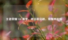 王者荣耀 S18 赛季，峡谷新征程，荣耀再起航