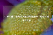 斗罗大陆，魂师对决超强阵容推荐，助你称霸斗罗世界