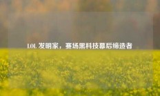LOL 发明家，赛场黑科技幕后缔造者