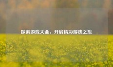 探索游戏大全，开启精彩游戏之旅