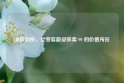 深度剖析，女警官蔚皮肤卖 99 的价值所在