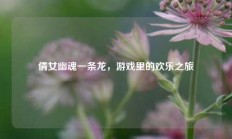 倩女幽魂一条龙，游戏里的欢乐之旅