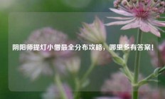 阴阳师提灯小僧最全分布攻略，哪里多有答案！