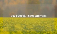 火炬之光技能，奇幻冒险致胜密码