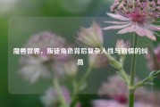 魔兽世界,叛徒角色背后复杂人性与剧情的纠葛