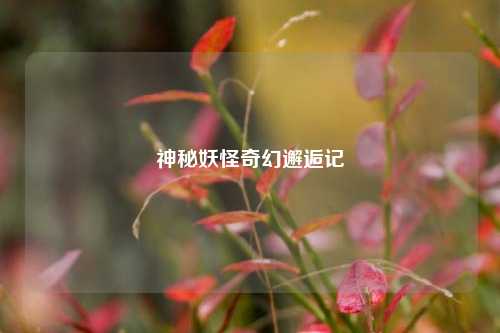 神秘妖怪奇幻邂逅记