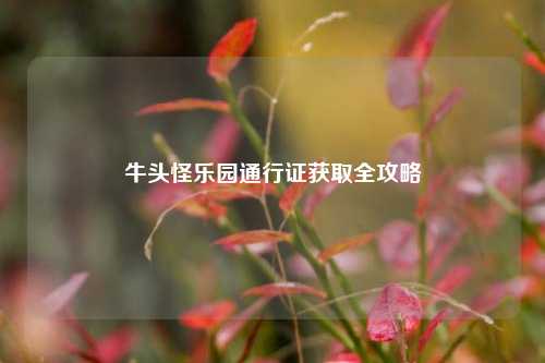 牛头怪乐园通行证获取全攻略