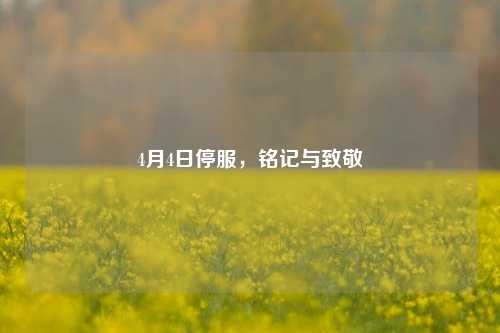 4月4日停服，铭记与致敬
