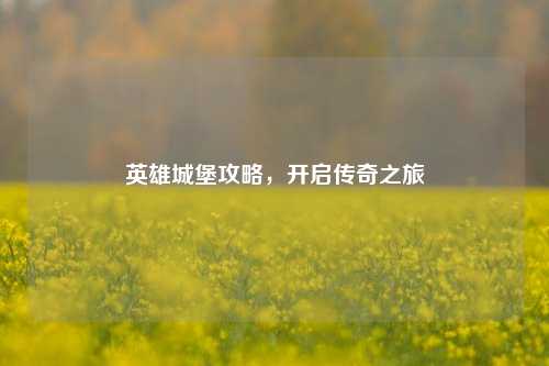 英雄城堡攻略,开启传奇之旅