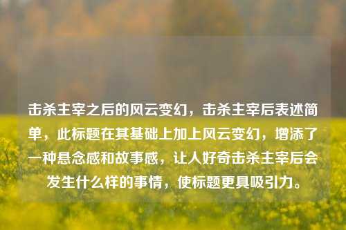 击杀主宰之后的风云变幻，击杀主宰后表述简单，此标题在其基础上加上风云变幻，增添了一种悬念感和故事感，让人好奇击杀主宰后会发生什么样的事情，使标题更具吸引力。