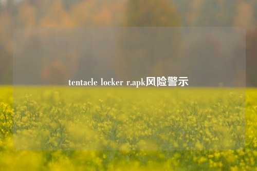 tentacle locker r.apk风险警示