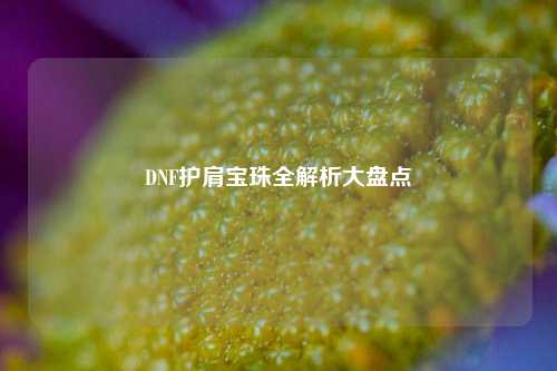 DNF护肩宝珠全解析大盘点