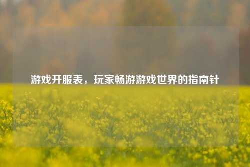 游戏开服表，玩家畅游游戏世界的指南针
