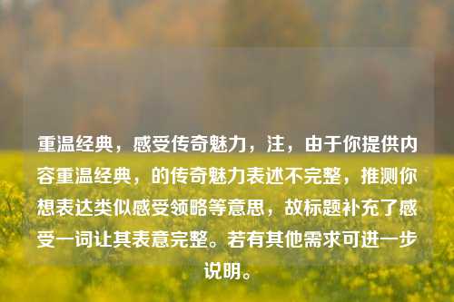 重温经典，感受传奇魅力，注，由于你提供内容重温经典，的传奇魅力表述不完整，推测你想表达类似感受领略等意思，故标题补充了感受一词让其表意完整。若有其他需求可进一步说明。