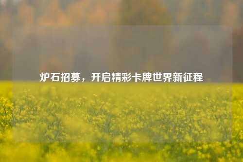炉石招募，开启精彩卡牌世界新征程