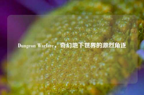 Dungeon Warfare,奇幻地下世界的激烈角逐