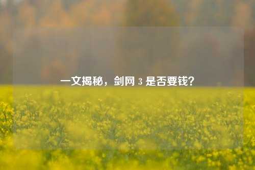 一文揭秘,剑网 3 是否要钱?