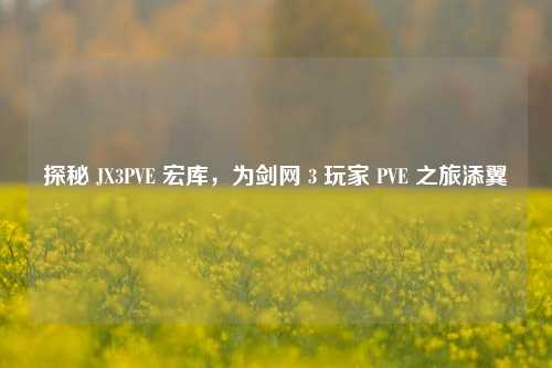 探秘 JX3PVE 宏库,为剑网 3 玩家 PVE 之旅添翼